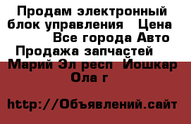 Продам электронный блок управления › Цена ­ 7 000 - Все города Авто » Продажа запчастей   . Марий Эл респ.,Йошкар-Ола г.